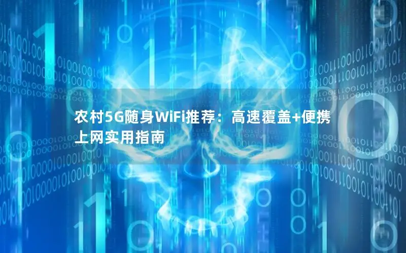 农村5G随身WiFi推荐：高速覆盖+便携上网实用指南