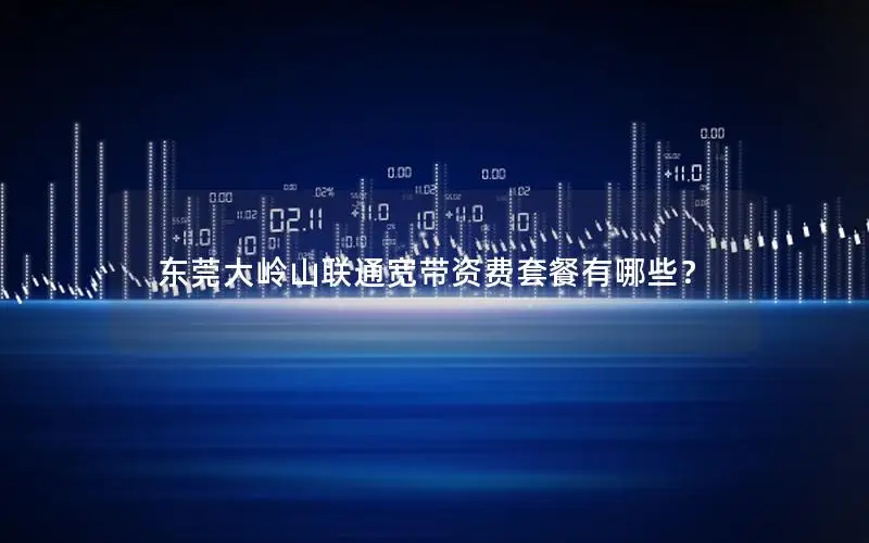 东莞大岭山联通宽带资费套餐有哪些？