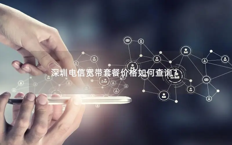 深圳电信宽带套餐价格如何查询？