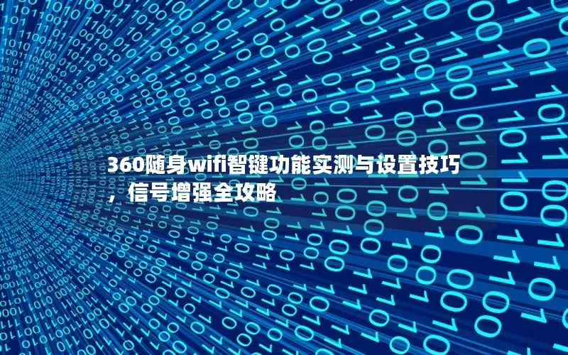 360随身wifi智键功能实测与设置技巧，信号增强全攻略