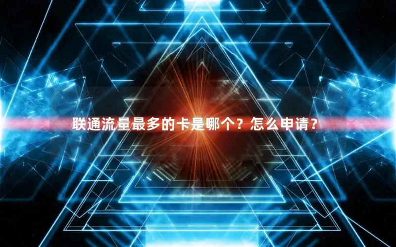 联通流量最多的卡是哪个？怎么申请？