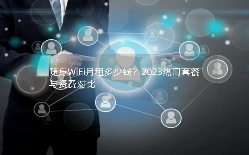 随身WiFi月租多少钱？2023热门套餐与资费对比