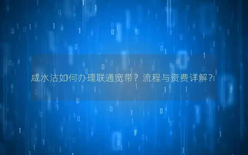咸水沽如何办理联通宽带？流程与资费详解？