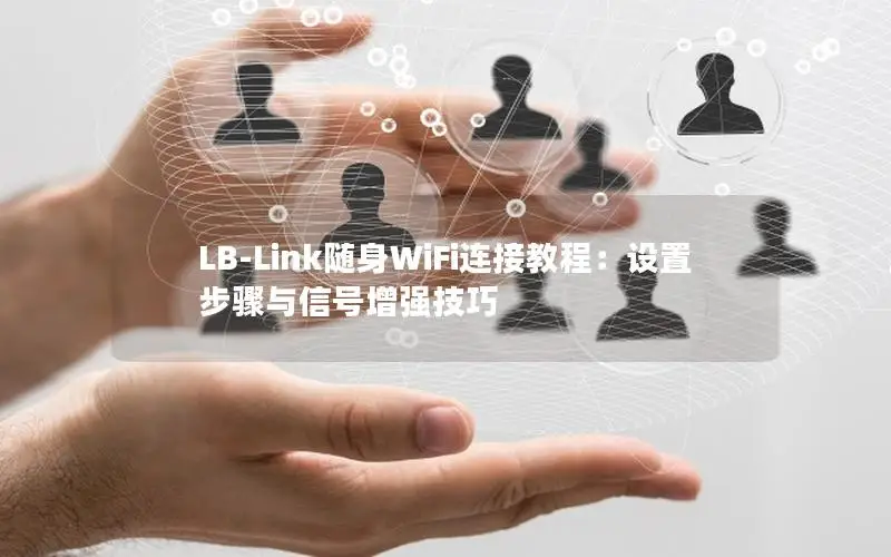 LB-Link随身WiFi连接教程：设置步骤与信号增强技巧
