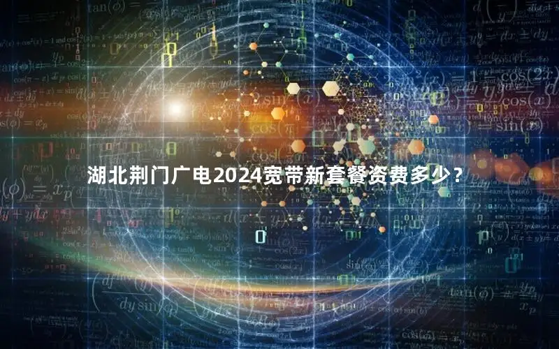 湖北荆门广电2024宽带新套餐资费多少？