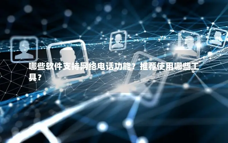 哪些软件支持网络电话功能？推荐使用哪些工具？