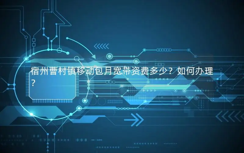 宿州曹村镇移动包月宽带资费多少？如何办理？