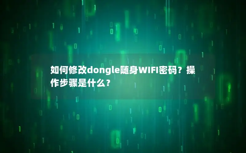如何修改dongle随身WIFI密码？操作步骤是什么？