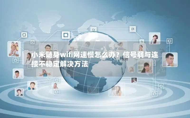小米随身wifi网速慢怎么办？信号弱与连接不稳定解决方法