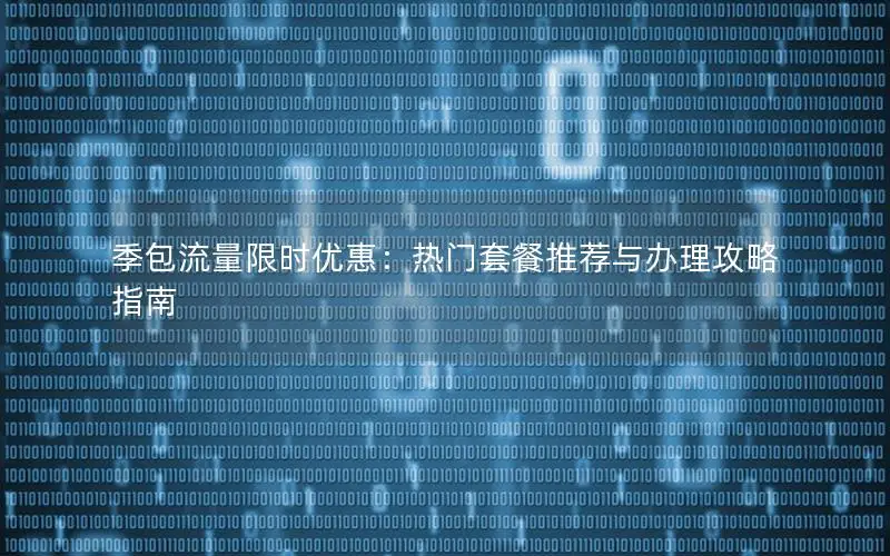 季包流量限时优惠：热门套餐推荐与办理攻略指南