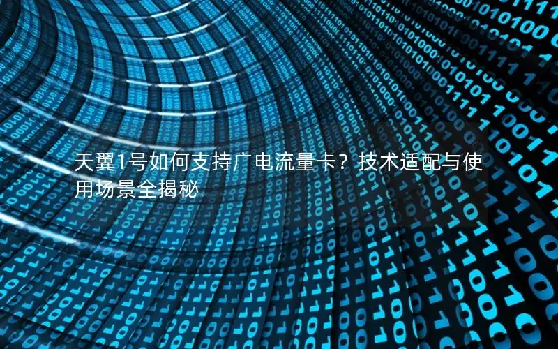 天翼1号如何支持广电流量卡？技术适配与使用场景全揭秘