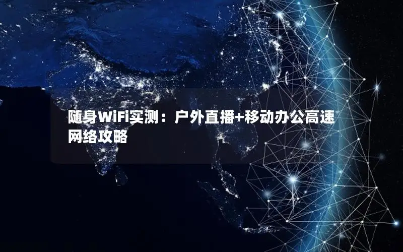 随身WiFi实测：户外直播+移动办公高速网络攻略