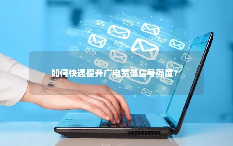 如何快速提升广电宽带信号强度？