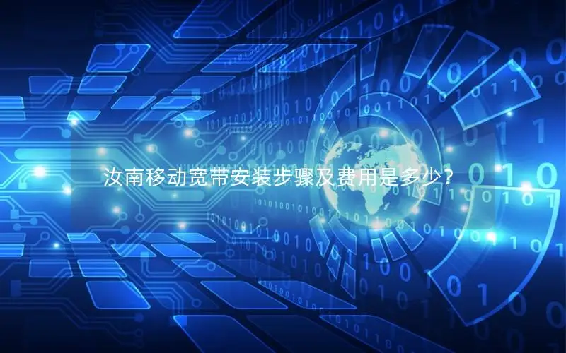汝南移动宽带安装步骤及费用是多少？