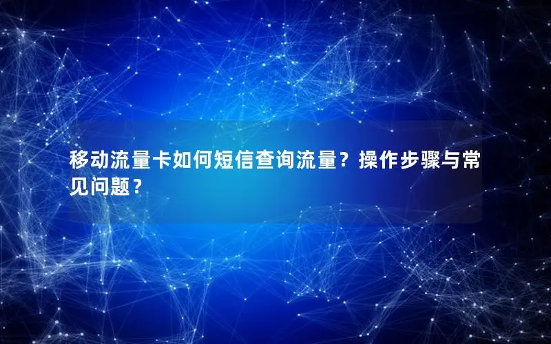 移动流量卡如何短信查询流量？操作步骤与常见问题？