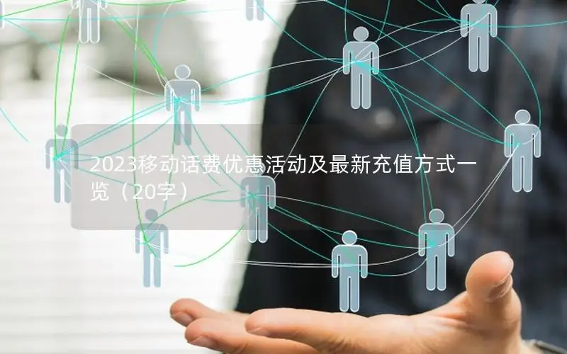 2023移动话费优惠活动及最新充值方式一览（20字）