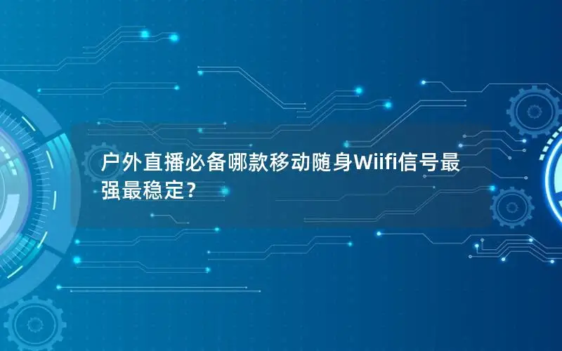户外直播必备哪款移动随身Wiifi信号最强最稳定？