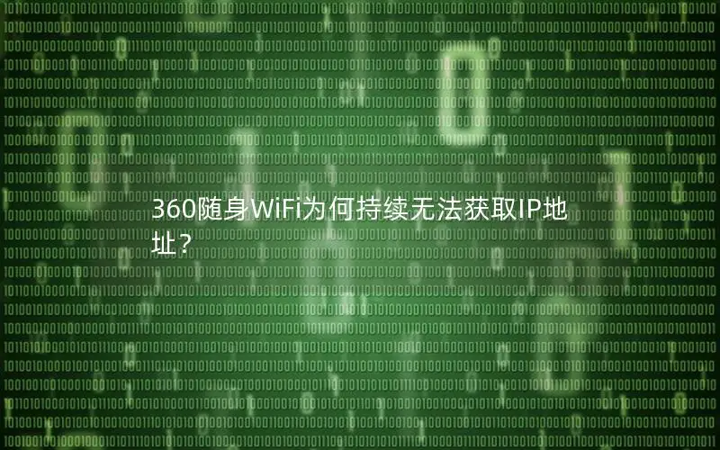 360随身WiFi为何持续无法获取IP地址？