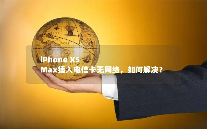 iPhone XS Max插入电信卡无网络，如何解决？