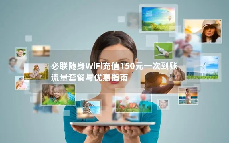 必联随身WiFi充值150元一次到账 流量套餐与优惠指南