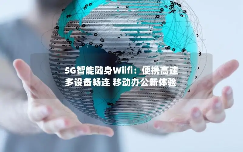 5G智能随身Wiifi：便携高速 多设备畅连 移动办公新体验