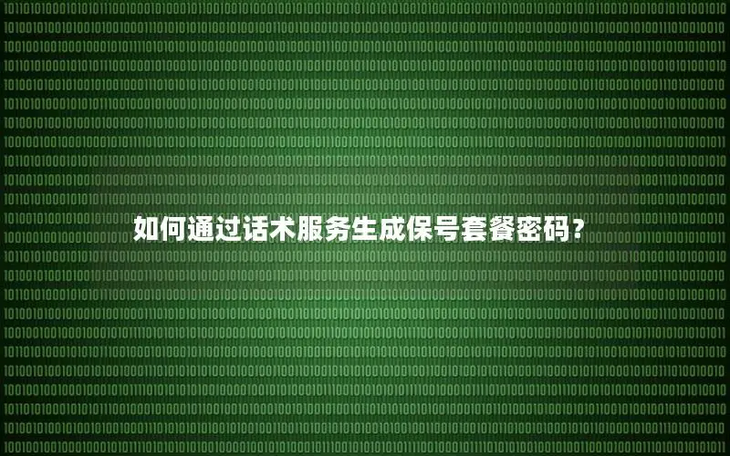 如何通过话术服务生成保号套餐密码？