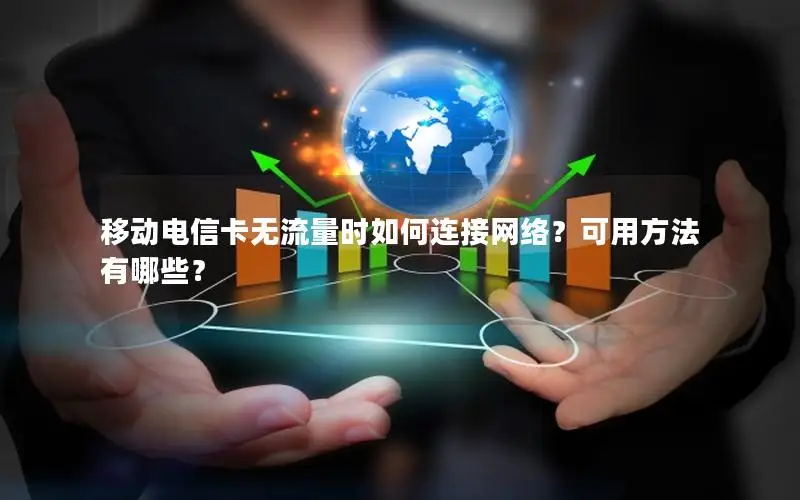 移动电信卡无流量时如何连接网络？可用方法有哪些？