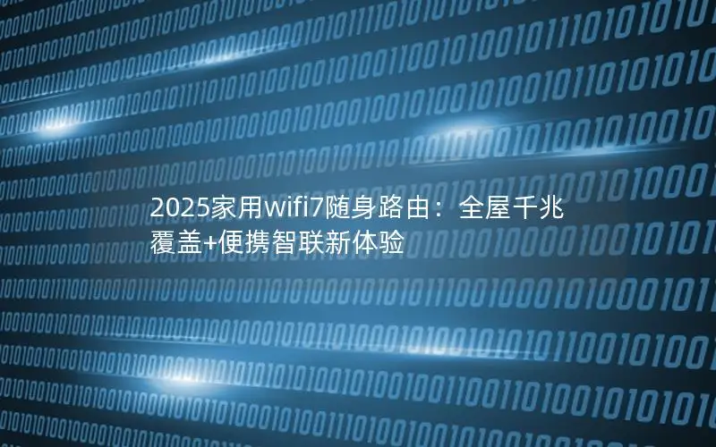 2025家用wifi7随身路由：全屋千兆覆盖+便携智联新体验