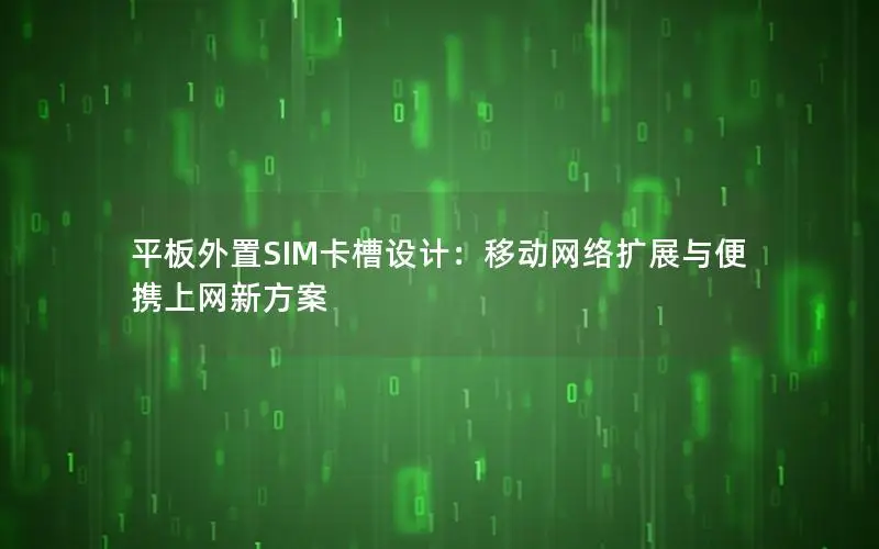 平板外置SIM卡槽设计：移动网络扩展与便携上网新方案
