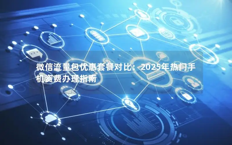 微信流量包优惠套餐对比：2025年热门手机资费办理指南