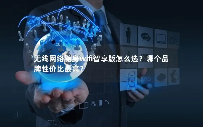 无线网络随身wifi智享版怎么选？哪个品牌性价比最高？