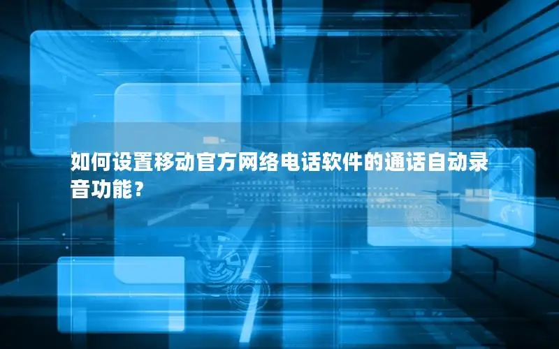 如何设置移动官方网络电话软件的通话自动录音功能？