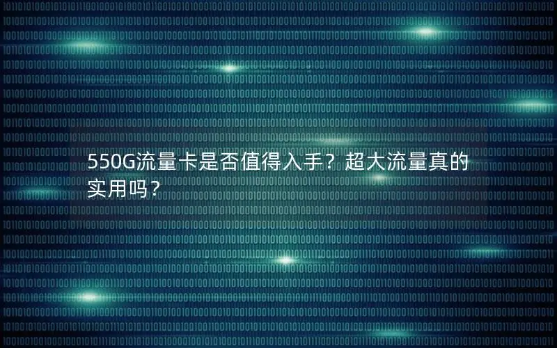 550G流量卡是否值得入手？超大流量真的实用吗？