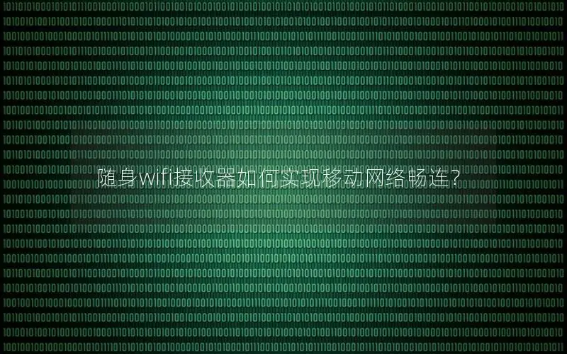 随身wifi接收器如何实现移动网络畅连？