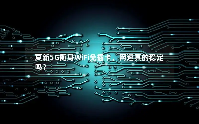 夏新5G随身WiFi免插卡，网速真的稳定吗？