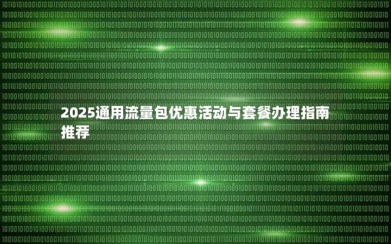 2025通用流量包优惠活动与套餐办理指南推荐