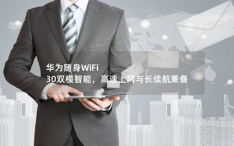 华为随身WiFi 30双模智能，高速上网与长续航兼备