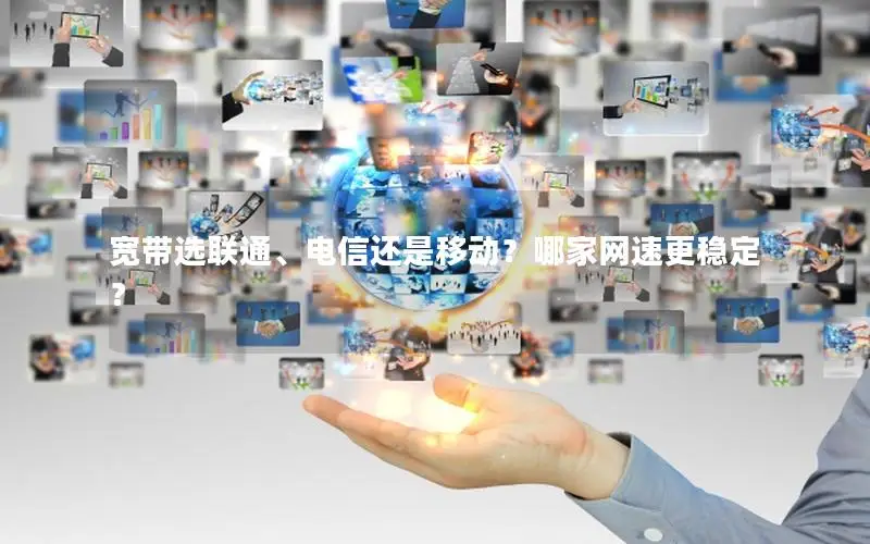 宽带选联通、电信还是移动？哪家网速更稳定？