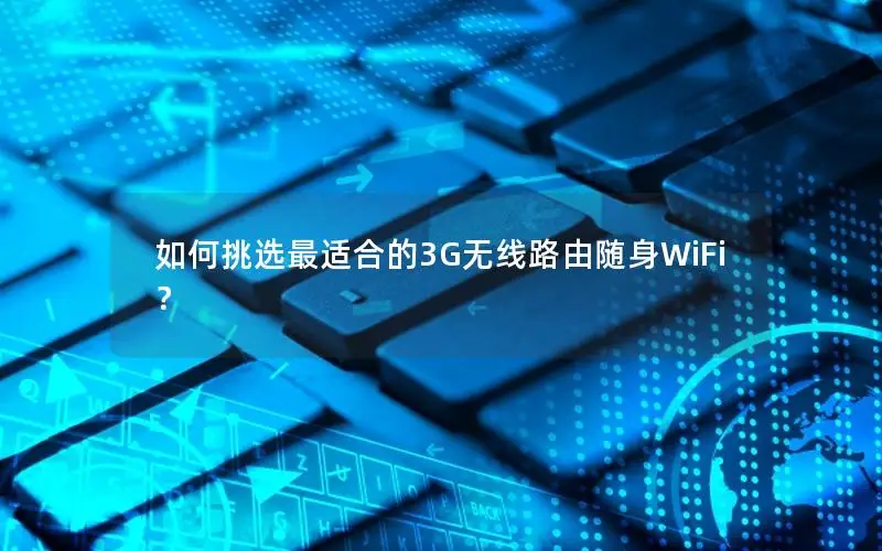 如何挑选最适合的3G无线路由随身WiFi？