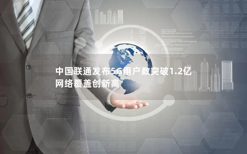 中国联通发布5G用户数突破1.2亿 网络覆盖创新高