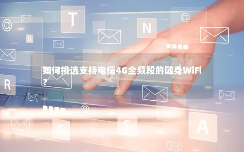 如何挑选支持电信4G全频段的随身WiFi？