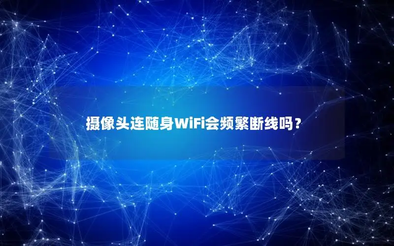 摄像头连随身WiFi会频繁断线吗？