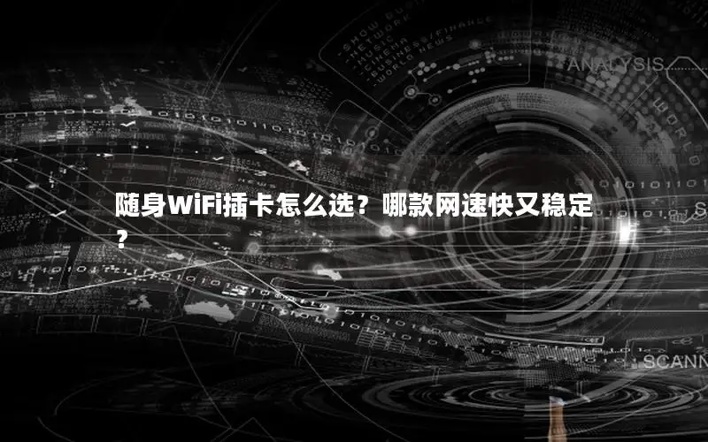 随身WiFi插卡怎么选？哪款网速快又稳定？