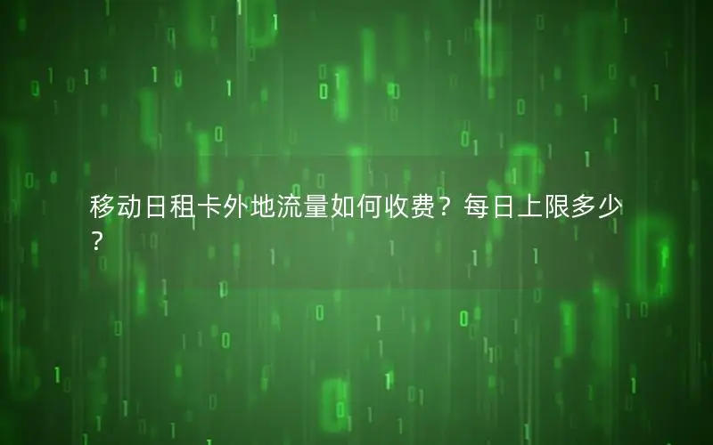 移动日租卡外地流量如何收费？每日上限多少？