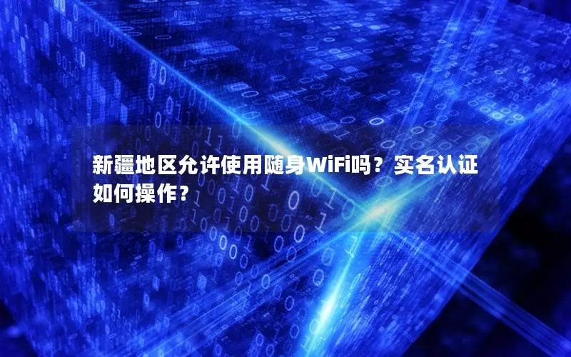 新疆地区允许使用随身WiFi吗？实名认证如何操作？