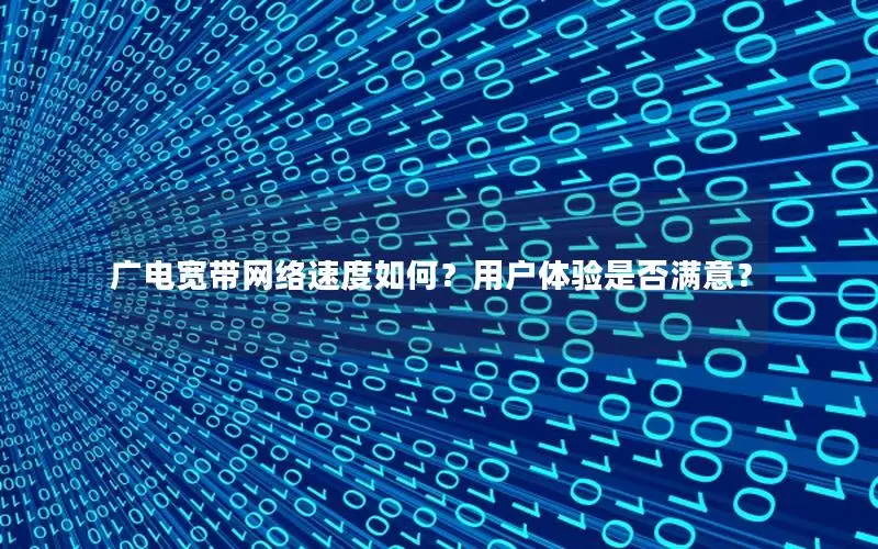 广电宽带网络速度如何？用户体验是否满意？