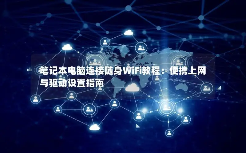 笔记本电脑连接随身WiFi教程：便携上网与驱动设置指南