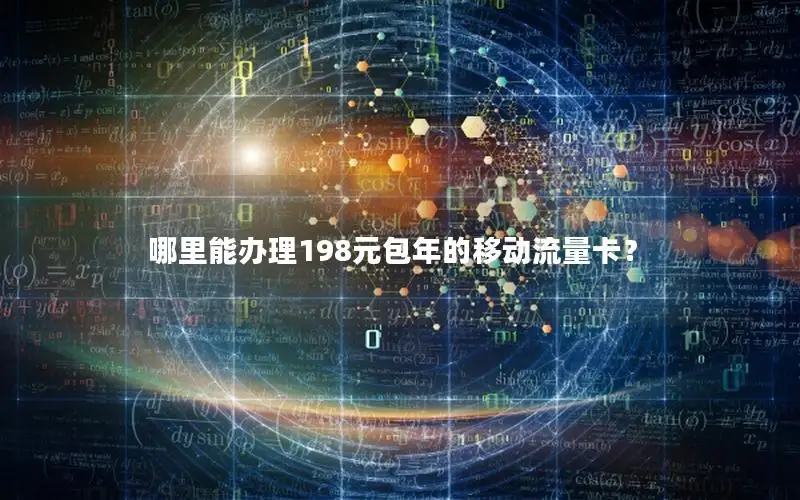 哪里能办理198元包年的移动流量卡？