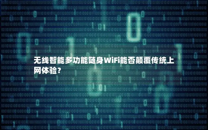 无线智能多功能随身WiFi能否颠覆传统上网体验？