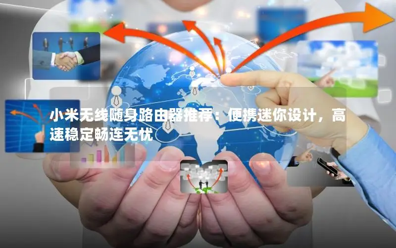 小米无线随身路由器推荐：便携迷你设计，高速稳定畅连无忧